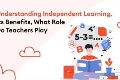 Understanding Independent Learning, Its Benefits, What Role Do Teachers Play