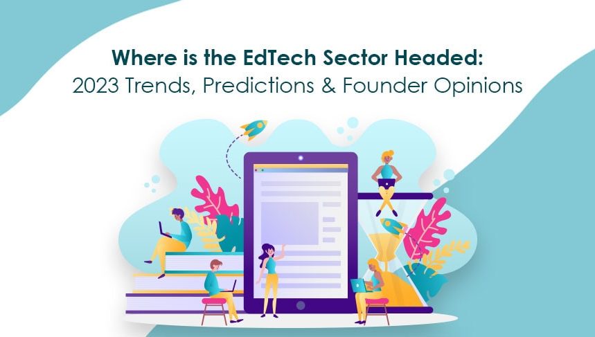 where is the edtech sector headed: 2023 trends, predictions & founder opinions